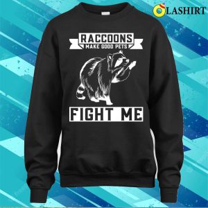 Raccoons Make Good Pets Fight Me Funny Raccoon T-shirt 3 Raccoons Make Good Pets Fight Me Funny Raccoon T shirt 4