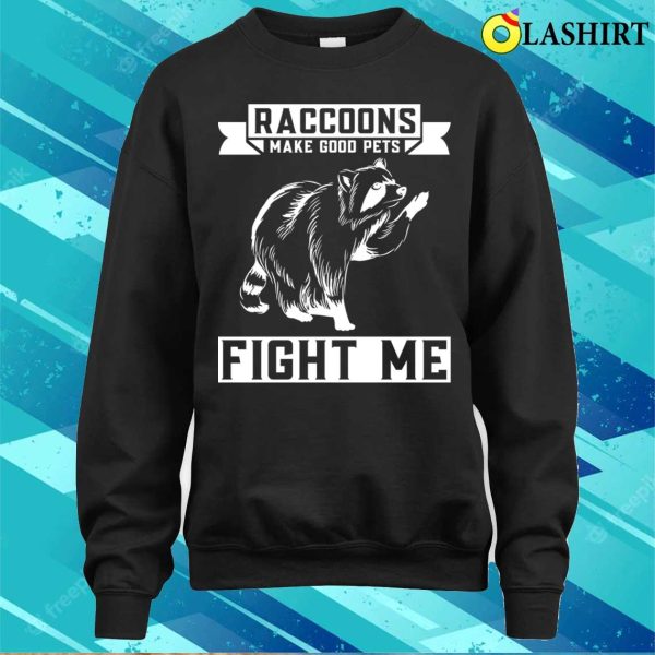 Raccoons Make Good Pets Fight Me Funny Raccoon T-shirt