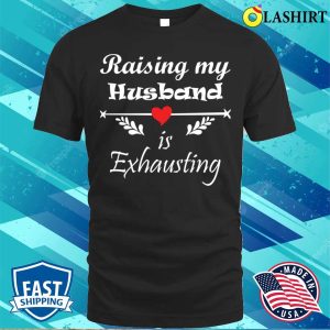 Raising My Husband Is Exhausting Funny Saying T shirt 1