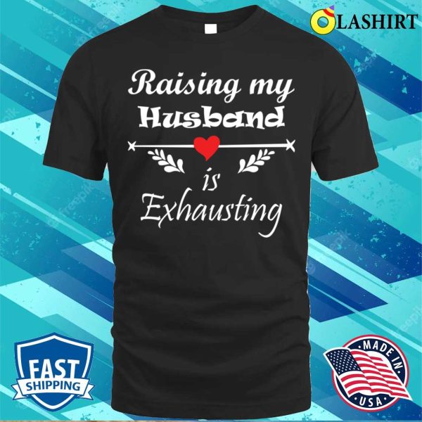 Raising My Husband Is Exhausting Funny Saying T-shirt