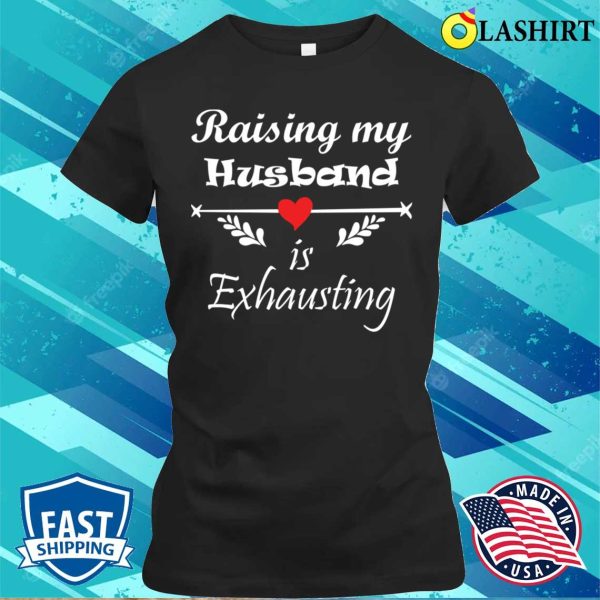 Raising My Husband Is Exhausting Funny Saying T-shirt