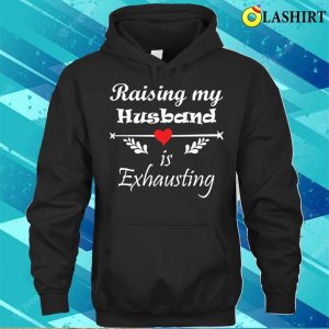 Raising My Husband Is Exhausting Funny Saying T shirt 3