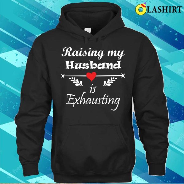 Raising My Husband Is Exhausting Funny Saying T-shirt