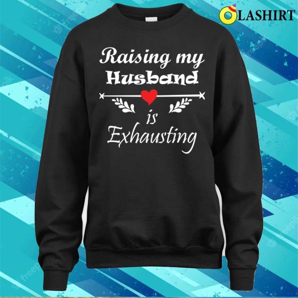 Raising My Husband Is Exhausting Funny Saying T-shirt