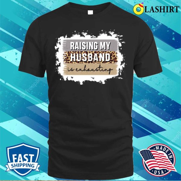 Raising My Husband Is Exhausting Shirt, Raising My Husband Is Exhausting Funny Shirt