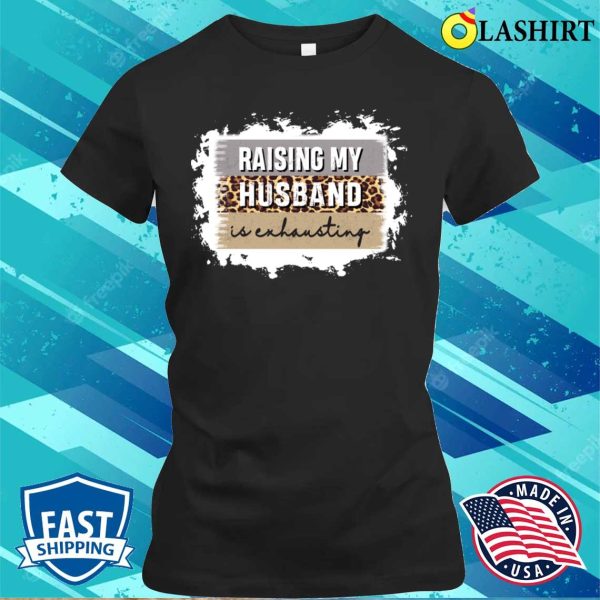 Raising My Husband Is Exhausting Shirt, Raising My Husband Is Exhausting Funny Shirt