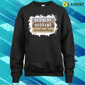 Raising My Husband Is Exhausting Shirt Raising My Husband Is Exhausting Funny Shirt 4