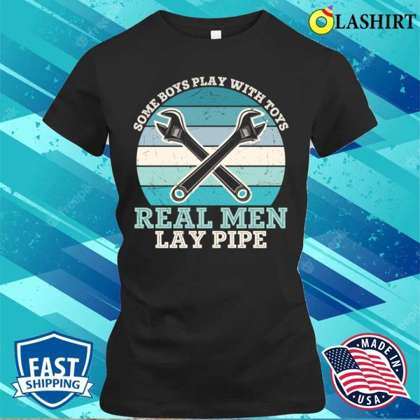 Real Men Lay Pipe Plumbing Lovers Funny Plumber Shirt