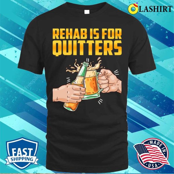 Rehab Is For Quitters Funny Rehabilition Wine Beer Lovers T-shirt