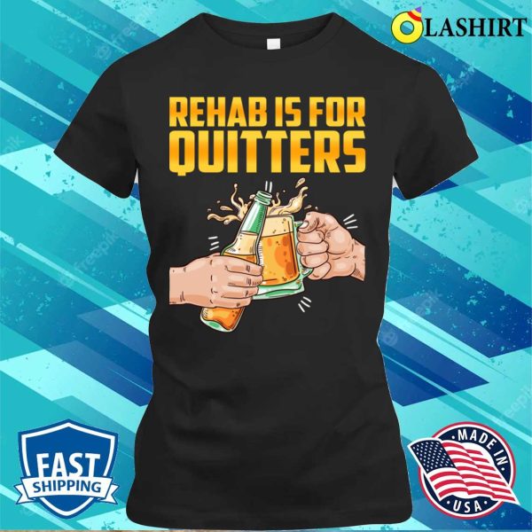 Rehab Is For Quitters Funny Rehabilition Wine Beer Lovers T-shirt