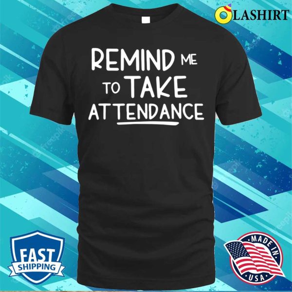 Remind Me To Take Attendance Funny Teacher Shirt T-shirt