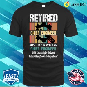 Retired Chief Engineer Just Like A Regular Chief Engineer Funny Chief Engineer Ship Retirement Gift T shirt 1