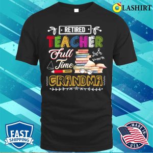 Retired Teacher Full Time Grandma Retirement Nana Gigi Funny T shirt 1