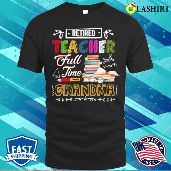 Retired Teacher Full Time Grandma Retirement Nana Gigi Funny T-shirt