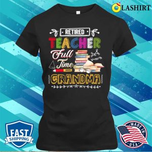 Retired Teacher Full Time Grandma Retirement Nana Gigi Funny T shirt 2
