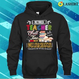 Retired Teacher Full Time Grandma Retirement Nana Gigi Funny T shirt 3