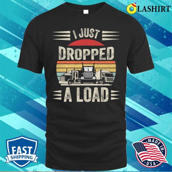 Retro Vintage I Just Dropped A Load Funny Trucker T-shirt