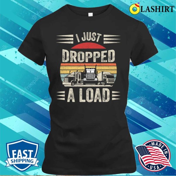 Retro Vintage I Just Dropped A Load Funny Trucker T-shirt