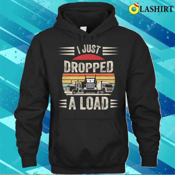 Retro Vintage I Just Dropped A Load Funny Trucker T-shirt