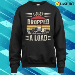 Retro Vintage I Just Dropped A Load Funny Trucker T shirt 4