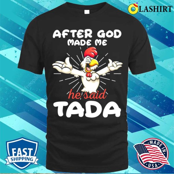 Rooster Chicken After God Made Me He Said Tada Happy Shirt