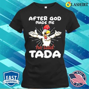 Rooster Chicken After God Made Me He Said Tada Happy Shirt 2