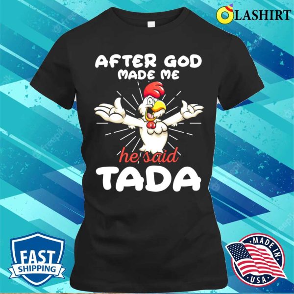 Rooster Chicken After God Made Me He Said Tada Happy Shirt