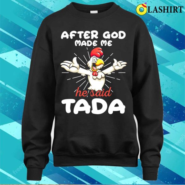 Rooster Chicken After God Made Me He Said Tada Happy Shirt