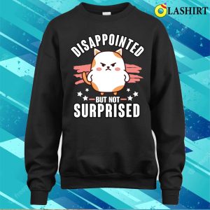 Sarcasm T shirt Sarcasm Funny Disappointed Not Surprised T shirt 4