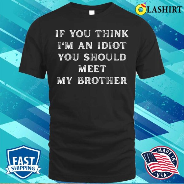 Sarcastic Connoisseurs If You Think I’m An Idiot You Should Meet My Brother Funny T-shirt