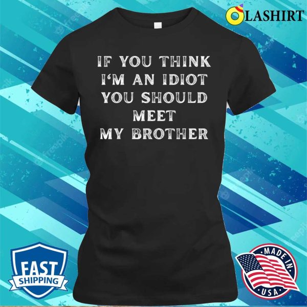 Sarcastic Connoisseurs If You Think I’m An Idiot You Should Meet My Brother Funny T-shirt