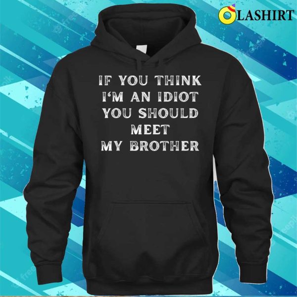 Sarcastic Connoisseurs If You Think I’m An Idiot You Should Meet My Brother Funny T-shirt