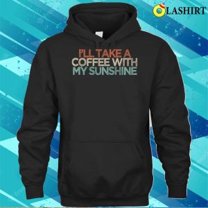 Sarcastic Funny Ill Take A Coffee With My Sunshine Premium T shirt Trending Shirt 1