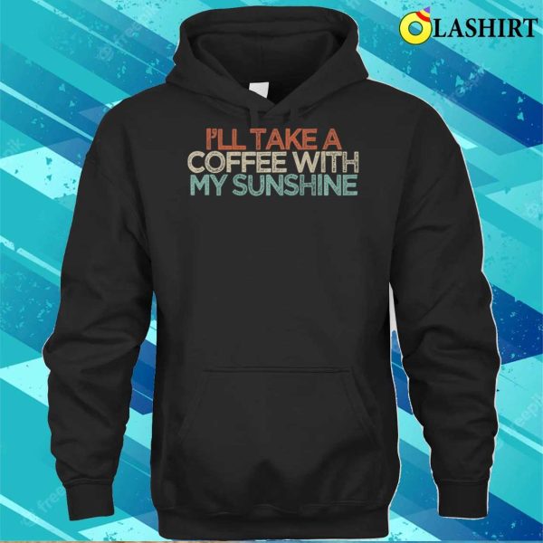 Sarcastic Funny I’ll Take A Coffee With My Sunshine Premium T-shirt , Trending Shirt