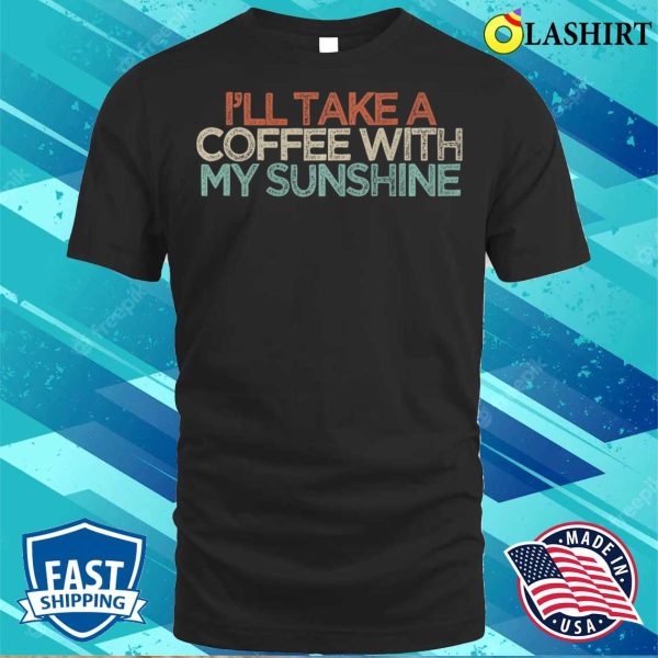 Sarcastic Funny I’ll Take A Coffee With My Sunshine Premium T-shirt , Trending Shirt