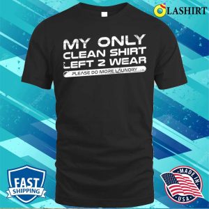 Satire T shirt My Only Clean Shirt Funny T shirt 1
