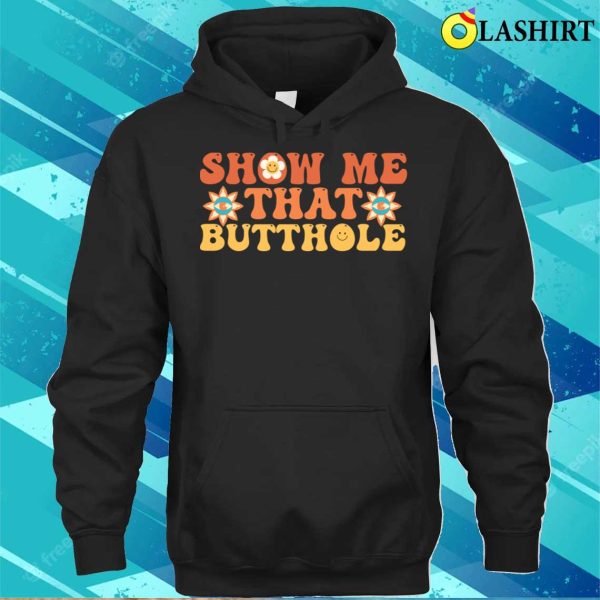 Show Me That Butthole T-shirt, Show Me That Butthole Funny Adult Humor T-shirt