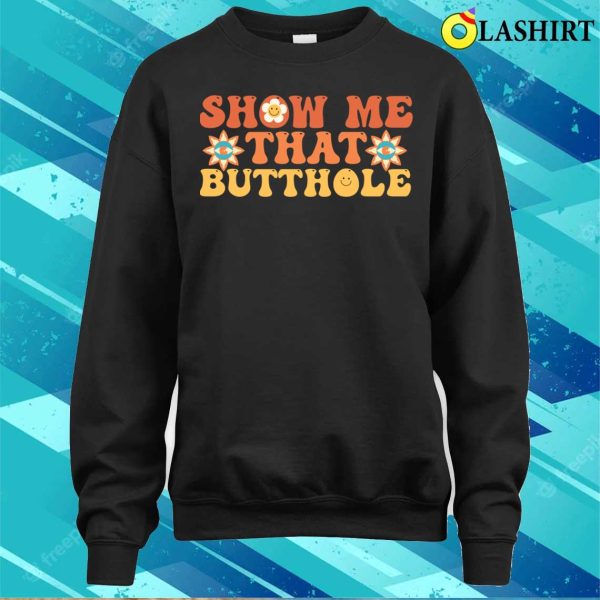 Show Me That Butthole T-shirt, Show Me That Butthole Funny Adult Humor T-shirt