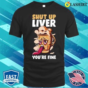 Shut Up Liver Youre Fine Funny Beer Gift T shirt 1
