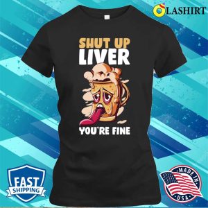 Shut Up Liver You're Fine Funny Beer Gift T-shirt 1 Shut Up Liver Youre Fine Funny Beer Gift T shirt 2