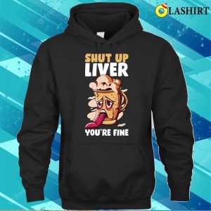 Shut Up Liver You're Fine Funny Beer Gift T-shirt 2 Shut Up Liver Youre Fine Funny Beer Gift T shirt 3