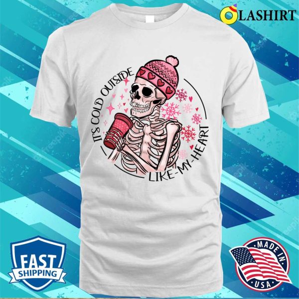 Skeleton Valentine Its Cold Outside Like My Heart Hmour Sarcatic Valentine T-shirt