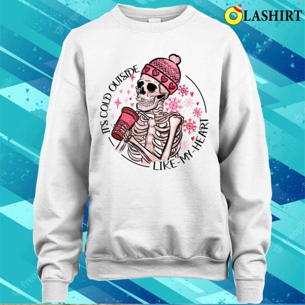 Skeleton Valentine Its Cold Outside Like My Heart Hmour Sarcatic Valentine T-shirt