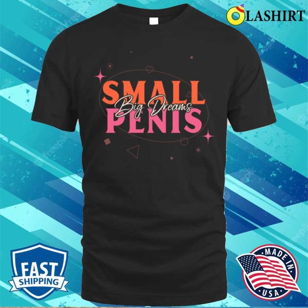 Small Penis T-shirt, Small Penis Big Dreams Retro Typography Design T-shirt