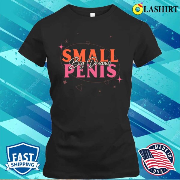 Small Penis T-shirt, Small Penis Big Dreams Retro Typography Design T-shirt