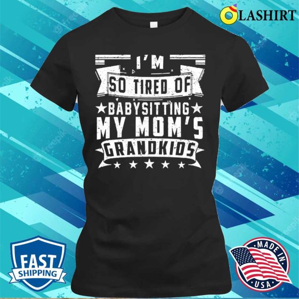 So Tired Of Babysitting My Moms Grandkids Funny Shirt That Says Momma Mothers Day T-shirt