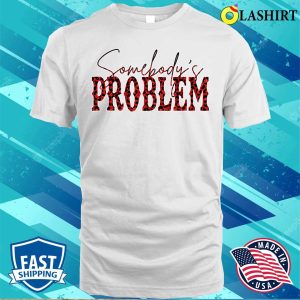 Somebodys Problem T-shirt, Funny Saying Humoristic Quote Somebodys Problem T-shirt 1 Somebodys Problem T shirt Funny Saying Humoristic Quote Somebodys Problem T shirt 2