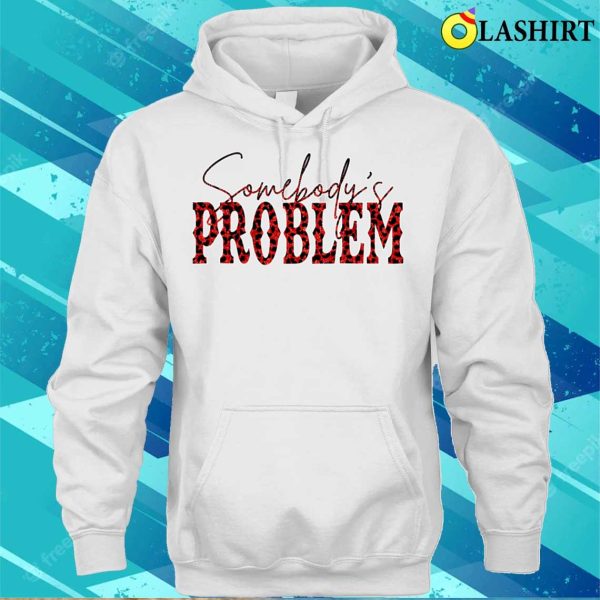 Somebodys Problem T-shirt, Funny Saying Humoristic Quote Somebodys Problem T-shirt