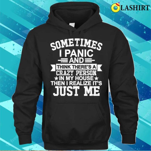 Sometimes I Panic Think There’s A Crazy Person In My House Then I Realize It’s Just Me T-shirt