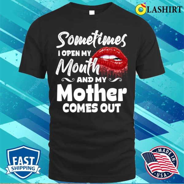 Sometimes When I Open Mouth My Mother Comes Out Funny Mama T-shirt